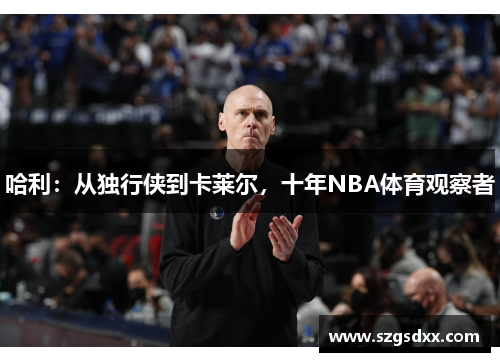 哈利：从独行侠到卡莱尔，十年NBA体育观察者