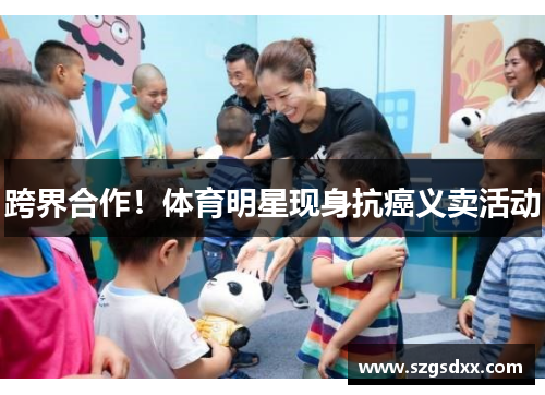 跨界合作！体育明星现身抗癌义卖活动