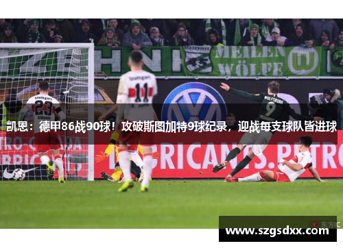 凯恩：德甲86战90球！攻破斯图加特9球纪录，迎战每支球队皆进球